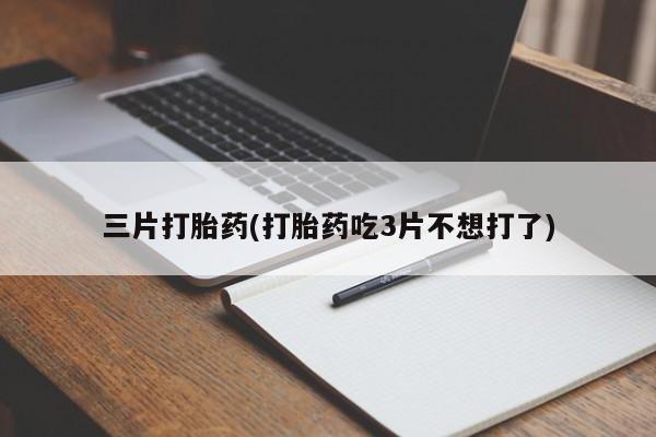 药流药使用三片打胎药(打胎药吃3片不想打了)