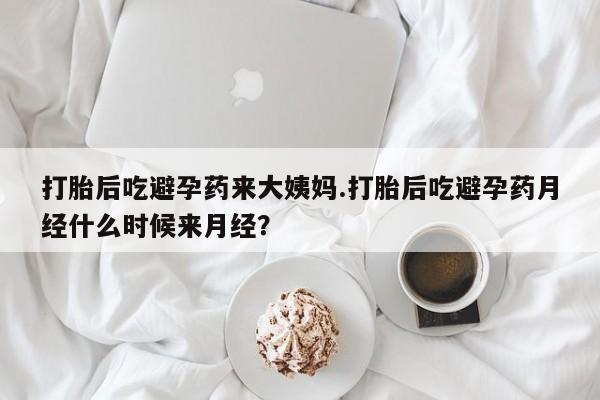 药流药使用打胎后吃避孕药来大姨妈.打胎后吃避孕药月经什么时候来月经？