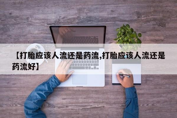 药流药使用【打胎应该人流还是药流,打胎应该人流还是药流好】