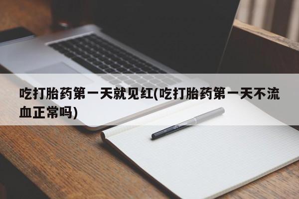 药流药使用吃打胎药第一天就见红(吃打胎药第一天不流血正常吗)