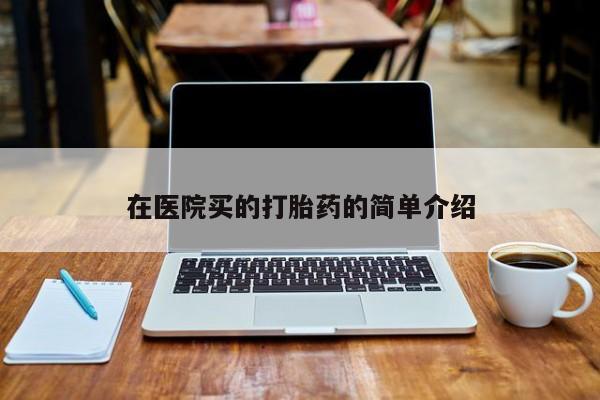 药流药使用在医院买的打胎药的简单介绍