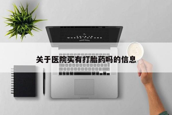 药流药使用关于医院买有打胎药吗的信息