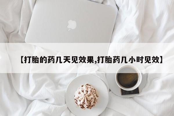 药流药使用【打胎的药几天见效果,打胎药几小时见效】