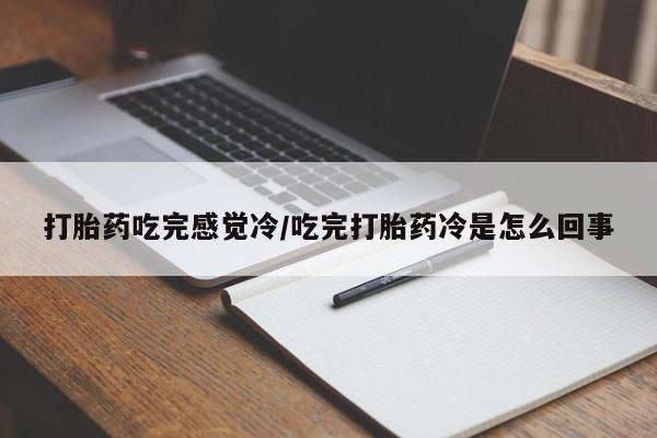 药流药使用打胎药吃完感觉冷/吃完打胎药冷是怎么回事