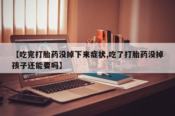 药流药使用【吃完打胎药没掉下来症状,吃了打胎药没掉孩子还能要吗】
