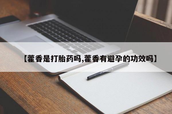 药流药使用【藿香是打胎药吗,藿香有避孕的功效吗】