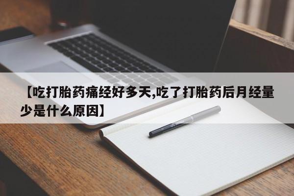 药流药使用【吃打胎药痛经好多天,吃了打胎药后月经量少是什么原因】