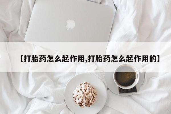 药流药使用【打胎药怎么起作用,打胎药怎么起作用的】