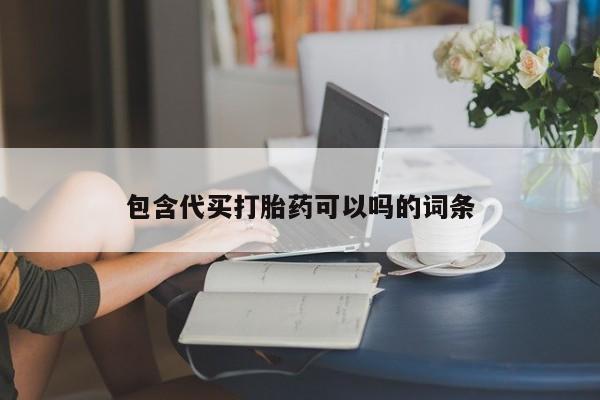药流药使用包含代买打胎药可以吗的词条