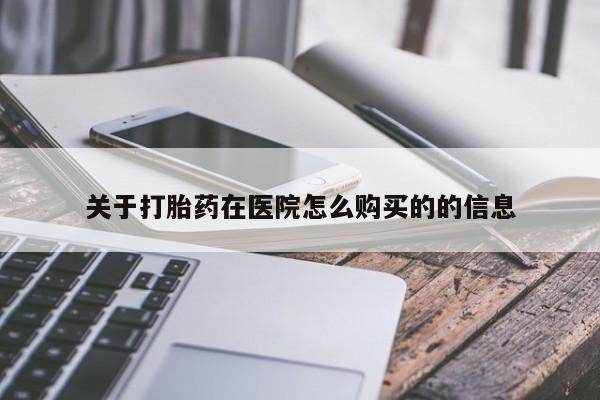 药流药使用关于打胎药在医院怎么购买的的信息