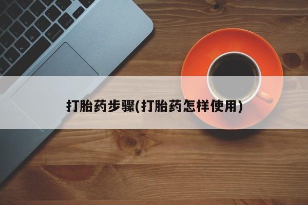 药流药使用打胎药步骤(打胎药怎样使用)