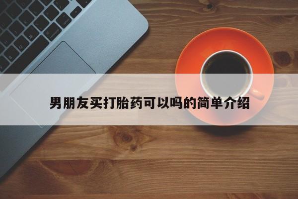 药流药使用男朋友买打胎药可以吗的简单介绍