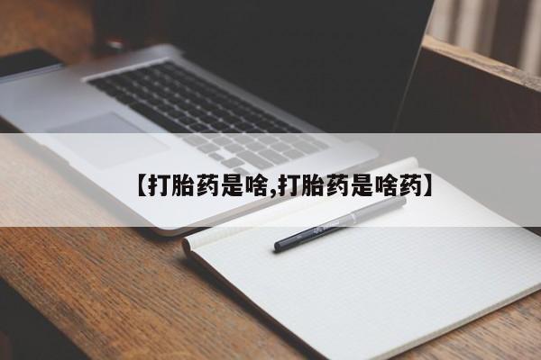 药流药使用【打胎药是啥,打胎药是啥药】