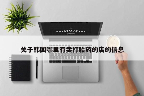 药流药使用关于韩国哪里有卖打胎药的店的信息