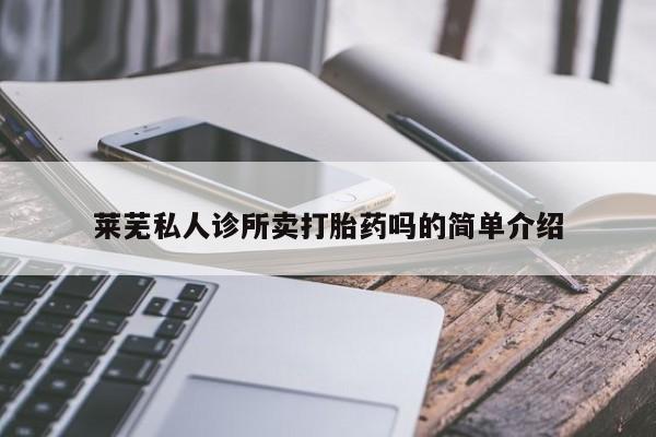 药流药使用莱芜私人诊所卖打胎药吗的简单介绍