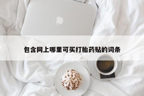 药流药使用包含网上哪里可买打胎药贴的词条