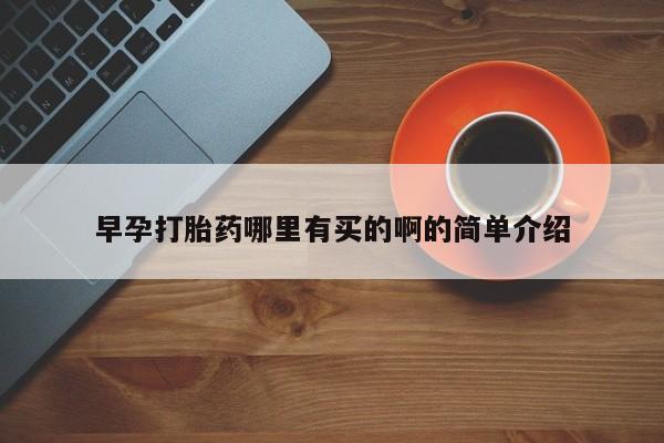 药流药使用早孕打胎药哪里有买的啊的简单介绍