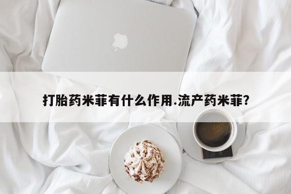 药流药使用打胎药米菲有什么作用.流产药米菲？