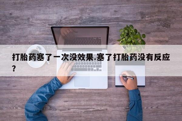 药流药使用打胎药塞了一次没效果.塞了打胎药没有反应？