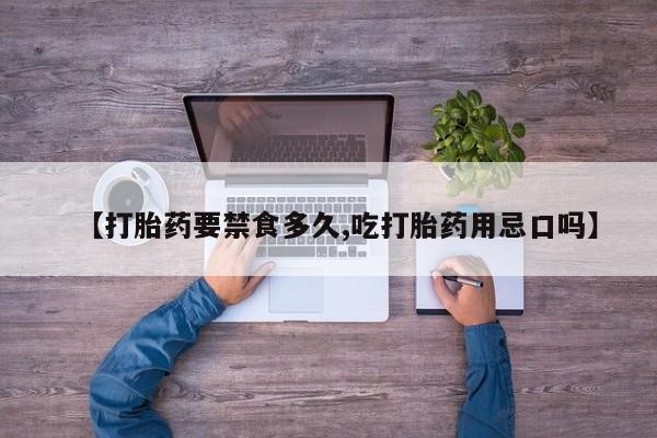 药流药使用【打胎药要禁食多久,吃打胎药用忌口吗】