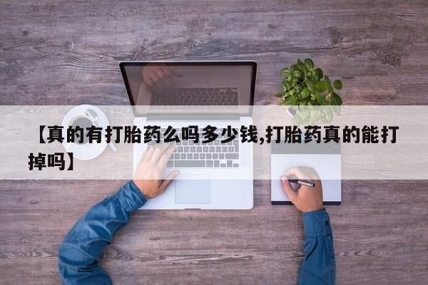 药流药使用【真的有打胎药么吗多少钱,打胎药真的能打掉吗】