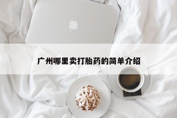 药流药使用广州哪里卖打胎药的简单介绍