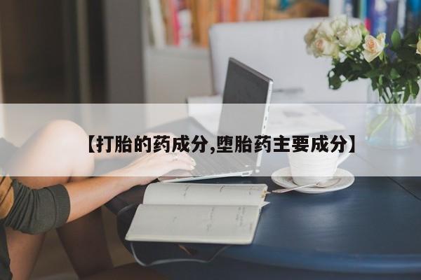 药流药使用【打胎的药成分,堕胎药主要成分】