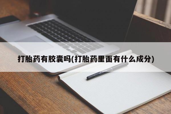 药流药使用打胎药有胶囊吗(打胎药里面有什么成分)