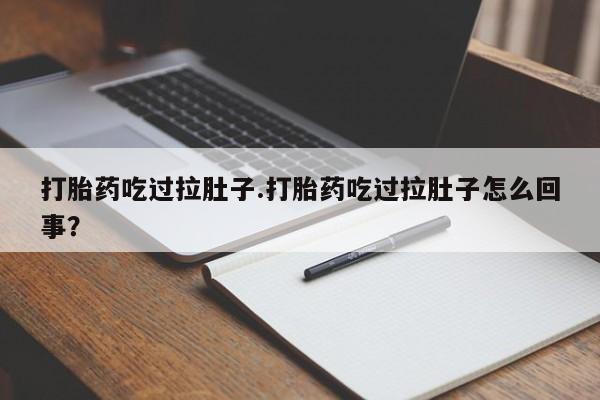 药流药使用打胎药吃过拉肚子.打胎药吃过拉肚子怎么回事？