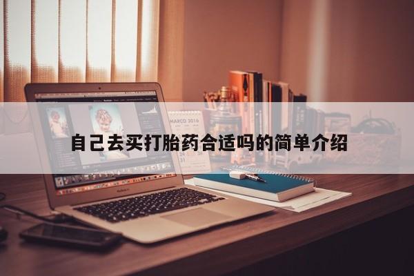 药流药使用自己去买打胎药合适吗的简单介绍
