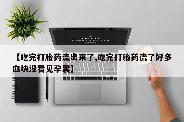 药流药使用【吃完打胎药流出来了,吃完打胎药流了好多血块没看见孕囊】