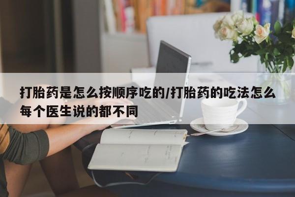 药流药使用打胎药是怎么按顺序吃的/打胎药的吃法怎么每个医生说的都不同