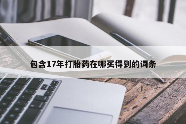 药流药使用包含17年打胎药在哪买得到的词条