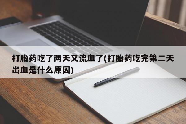 药流药使用打胎药吃了两天又流血了(打胎药吃完第二天出血是什么原因)