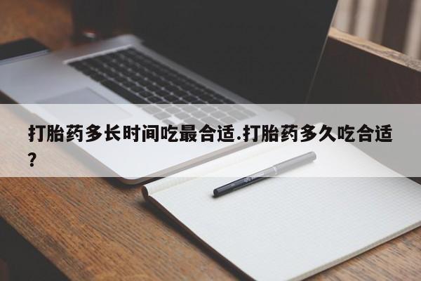 药流药使用打胎药多长时间吃最合适.打胎药多久吃合适？