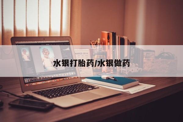 药流药使用水银打胎药/水银做药