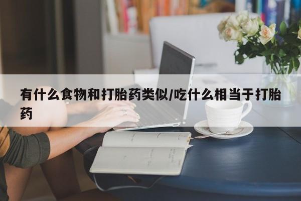 药流药使用有什么食物和打胎药类似/吃什么相当于打胎药