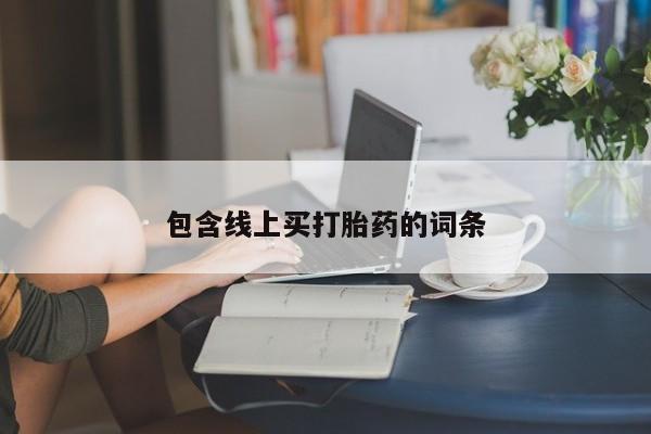 药流药使用包含线上买打胎药的词条
