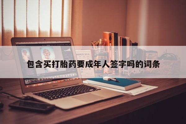 药流药使用包含买打胎药要成年人签字吗的词条
