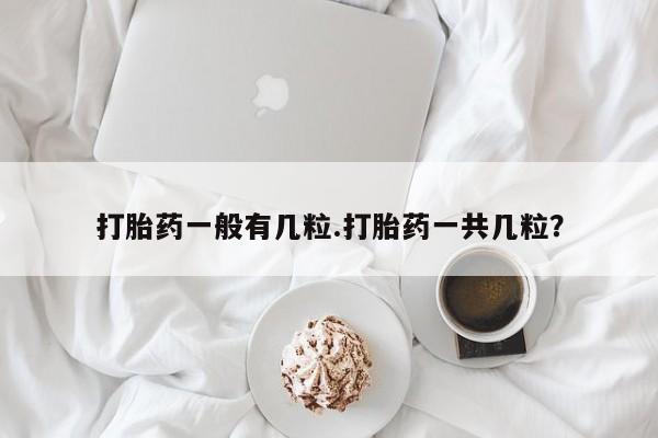 药流药使用打胎药一般有几粒.打胎药一共几粒?