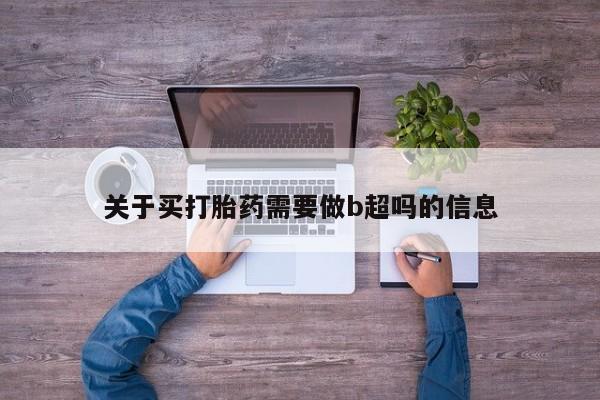 药流药使用关于买打胎药需要做b超吗的信息