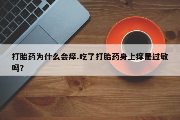 药流药使用打胎药为什么会痒.吃了打胎药身上痒是过敏吗？