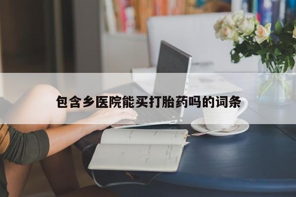 药流药使用包含乡医院能买打胎药吗的词条