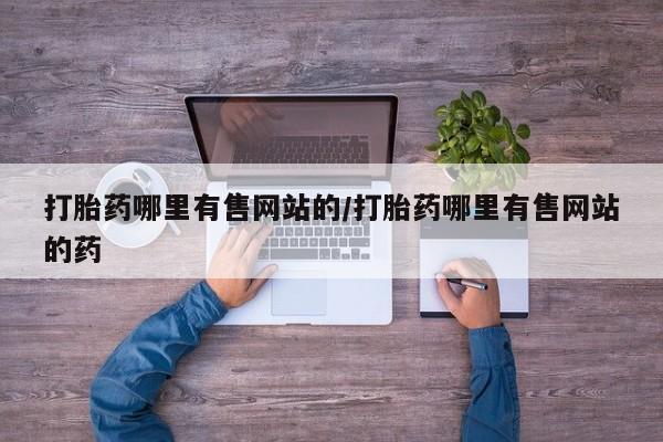 药流药使用打胎药哪里有售网站的/打胎药哪里有售网站的药
