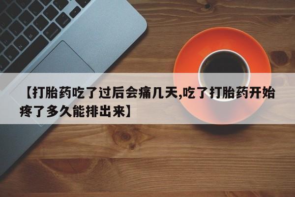 药流药使用【打胎药吃了过后会痛几天,吃了打胎药开始疼了多久能排出来】