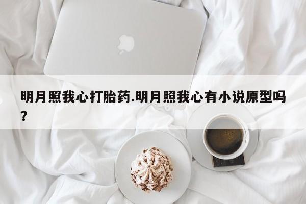 药流药使用明月照我心打胎药.明月照我心有小说原型吗?