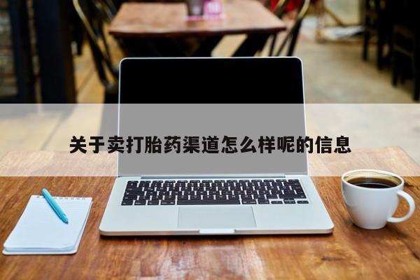 药流药使用关于卖打胎药渠道怎么样呢的信息