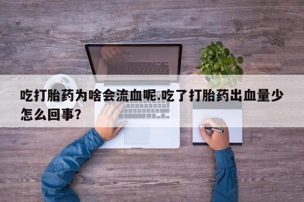 药流药使用吃打胎药为啥会流血呢.吃了打胎药出血量少怎么回事?