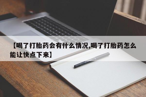 药流药使用【喝了打胎药会有什么情况,喝了打胎药怎么能让快点下来】