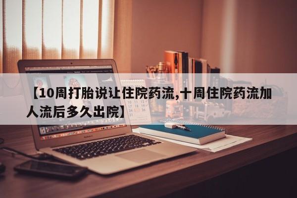 药流药使用【10周打胎说让住院药流,十周住院药流加人流后多久出院】